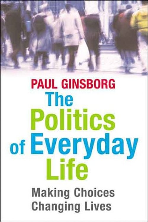 Cover Art for 9780300107487, The Politics of Everyday Life: Making Choices, Changing Lives by Paul Ginsborg