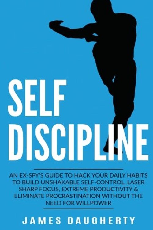 Cover Art for 9781542827065, Self-Discipline: An Ex-SPY's Guide to Hack Your Daily Habits to Build Unshakable Self-Control, Laser Sharp Focus, Extreme Productivity & Eliminate ... Need for Willpower: Volume 2 (Spy Self-Help) by James Daugherty