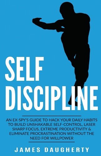 Cover Art for 9781542827065, Self-Discipline: An Ex-SPY's Guide to Hack Your Daily Habits to Build Unshakable Self-Control, Laser Sharp Focus, Extreme Productivity & Eliminate ... Need for Willpower: Volume 2 (Spy Self-Help) by James Daugherty