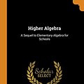 Cover Art for 9780341811930, Higher Algebra: A Sequel to Elementary Algebra for Schools by Henry Sinclair Hall, Samuel Ratcliffe Knight