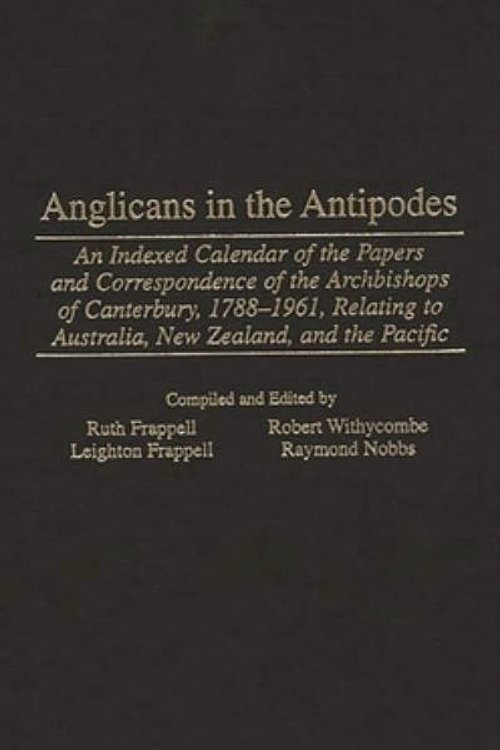 Cover Art for 9780313309250, Anglicans in the Antipodes: An Indexed Calendar to the Papers and Correspondence of the Archbishops of Canterbury, 1788-1961, Relating to Australia, New Zealand, and the Pacific (Bibliographies and Indexes in Religious Studies) by p>Leighton</p> <p>Frappell</p>