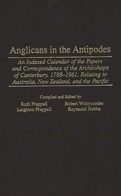 Cover Art for 9780313309250, Anglicans in the Antipodes: An Indexed Calendar to the Papers and Correspondence of the Archbishops of Canterbury, 1788-1961, Relating to Australia, New Zealand, and the Pacific (Bibliographies and Indexes in Religious Studies) by p>Leighton</p> <p>Frappell</p>