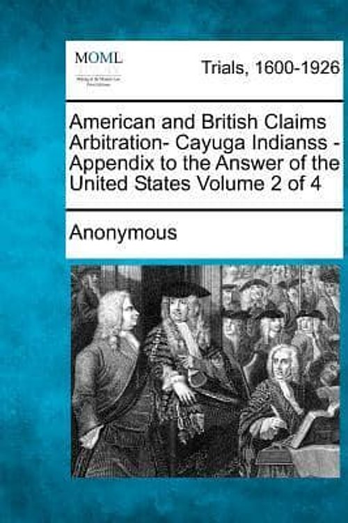 Cover Art for 9781275113459, American and British Claims Arbitration- Cayuga Indianss - Appendix to the Answer of the United States Volume 2 of 4 by Anonymous