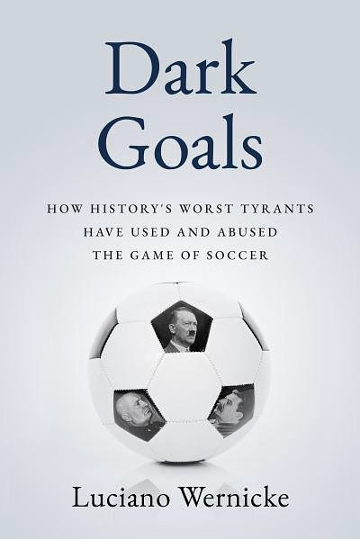Cover Art for 9781989555842, Dark Goals: How History's Worst Tyrants Have Used and Abused the Game of Soccer by Lucinao Wernicke