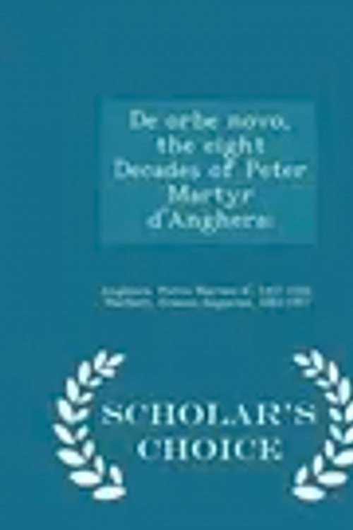Cover Art for 9781297025600, De orbe novo, the eight Decades of Peter Martyr d'Anghera; - Scholar's Choice Edition by Pietro Martire d' Anghiera