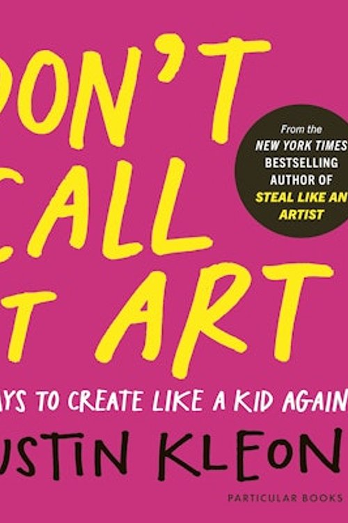 Cover Art for 9780241799598, Don't Call It Art: 10 Ways to Create Like a Kid Again by Austin Kleon