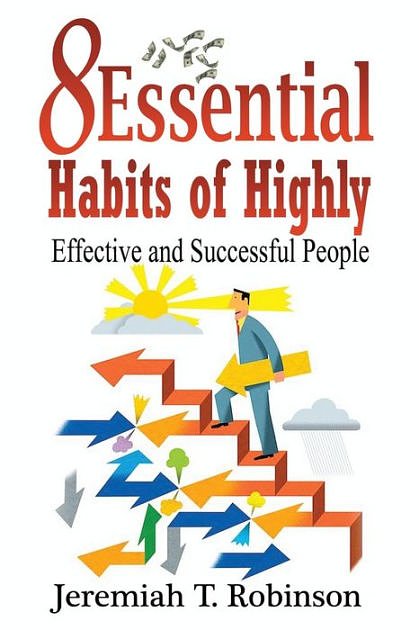 Cover Art for 9781533558817, 8 Essential Habits of Highly Effective and Successful People: Volume 1 (Inspired by Grant Cardone, Stephen Covey) by Jeremiah T. Robinson