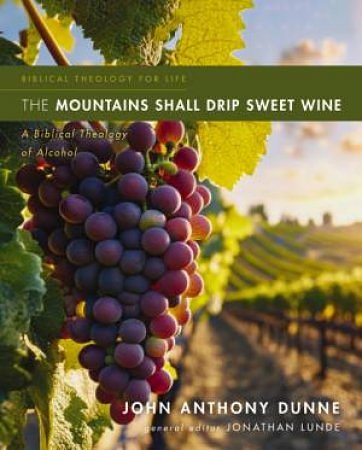 Cover Art for 9780310516095, The Mountains Shall Drip Sweet Wine: A Biblical Theology of Alcohol by John Anthony Dunne