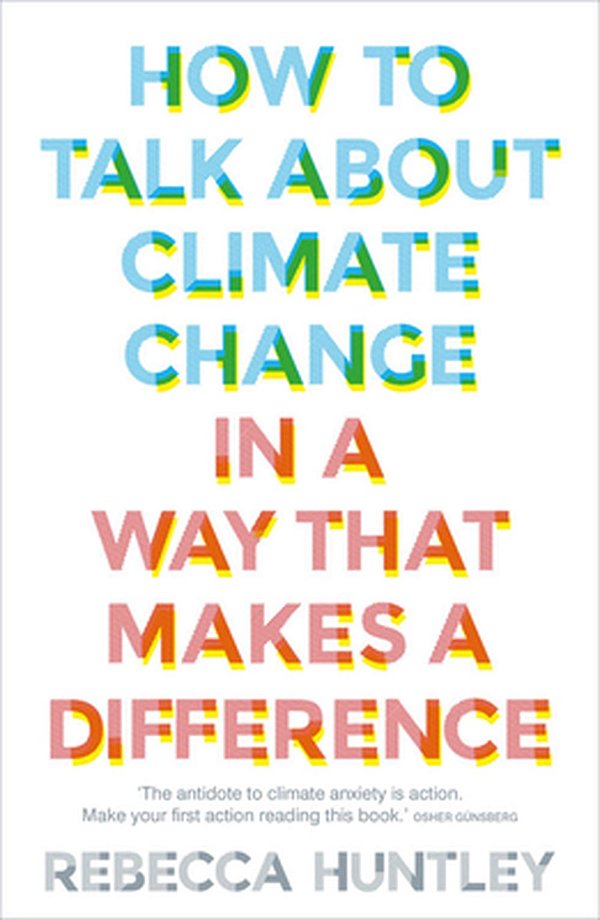 Cover Art for 9781911632764, How to Talk About Climate Change in a Way That Makes a Difference by Rebecca Huntley