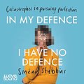 Cover Art for B092X36L91, In My Defence, I Have No Defence by Sinead Stubbins