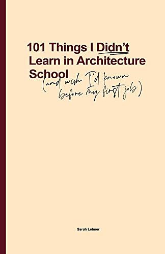 Cover Art for B084HNYJ4R, 101 Things I Didn't Learn In Architecture School: And wish I had known before my first job by Sarah Lebner