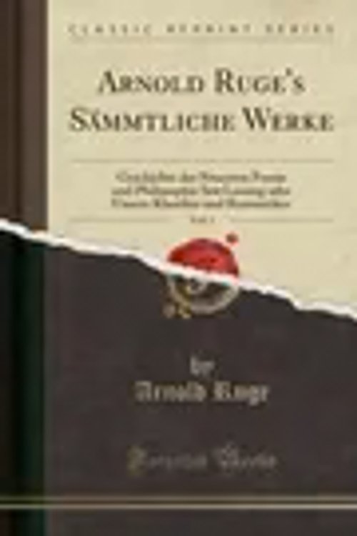 Cover Art for 9780666529237, Arnold Ruge's Sämmtliche Werke, Vol. 1: Geschichte der Neuesten Poesie und Philosophie Seit Lessing oder Unsere Klassiker und Romantiker (Classic Reprint) by Arnold Ruge