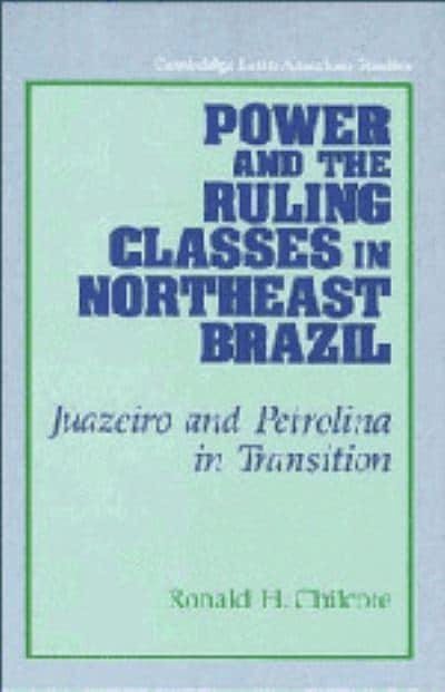 Power and the Ruling Classes in Northeast Brazil: Juazeiro and Petrolina in Transition (Cambridge Latin American Studies)