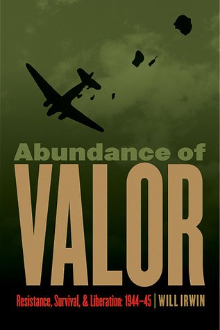 Cover Art for 9780803240681, Abundance of Valor: Resistance, Survival, and Liberation: 1944-45 by Will Irwin