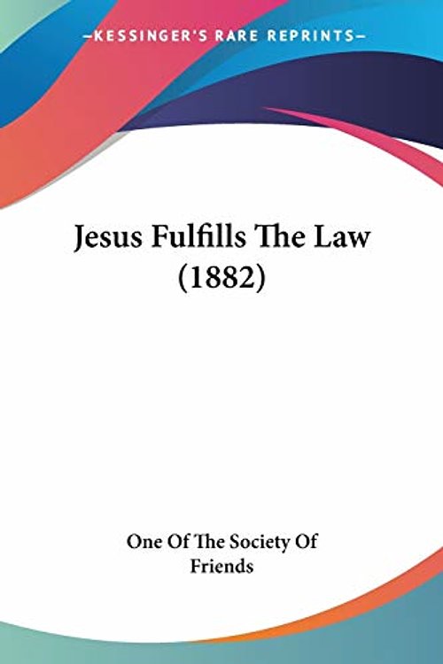 Cover Art for 9781120631916, Jesus Fulfills the Law (1882) by One of the Society of Friends