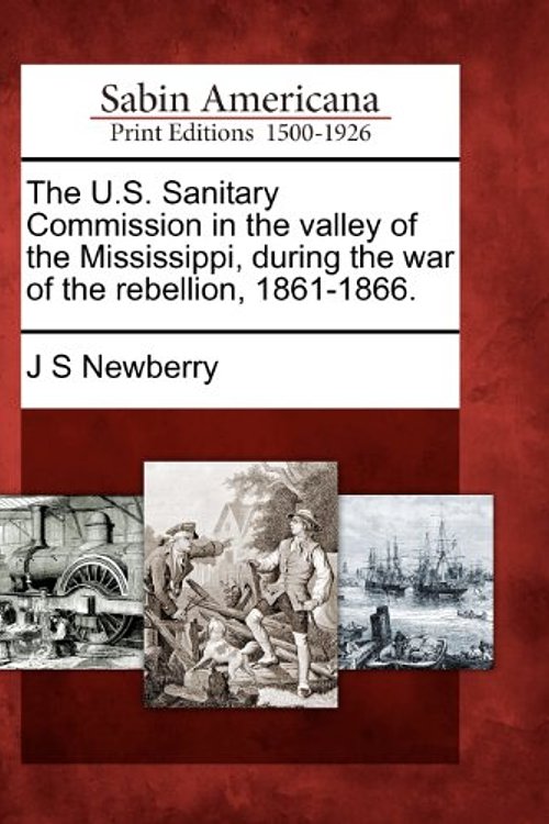 Cover Art for 9781275726727, The U.S. Sanitary Commission in the valley of the Mississippi, during the war of the rebellion, 1861-1866. by J S Newberry