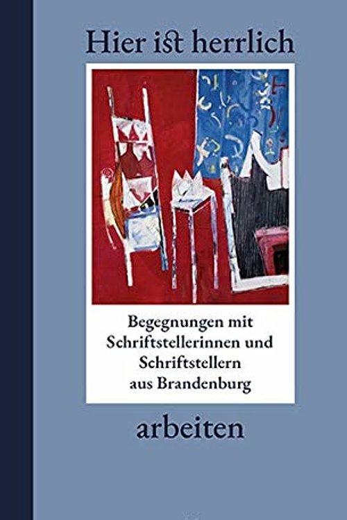 Cover Art for 9783969820070, Hier ist herrlich arbeiten: Begegnungen mit Schriftstellerinnen und Schriftstellern aus Brandenburg by Rita König, Klaus Körner, Carmen Winter