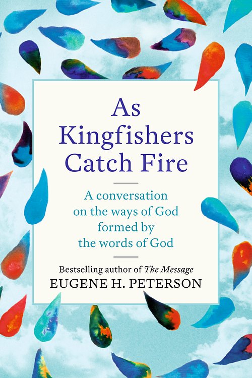 Cover Art for 9781473657212, As Kingfishers Catch Fire: A Conversation on the Ways of God Formed by the Words of God by Eugene Peterson