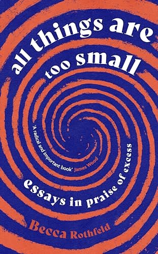 Cover Art for B0C899GTNJ, All Things Are Too Small: Essays in Praise of Excess by Becca Rothfeld