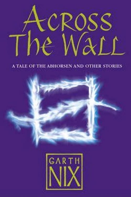 Cover Art for 9780007221455, Across The Wall: A Tale of the Abhorsen and Other Stories by Garth Nix