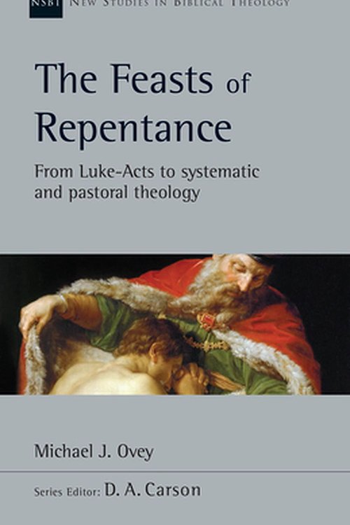 Cover Art for 9780830826629, The Feasts of Repentance: From Luke-Acts to Systematic and Pastoral Theology by Michael J. Ovey