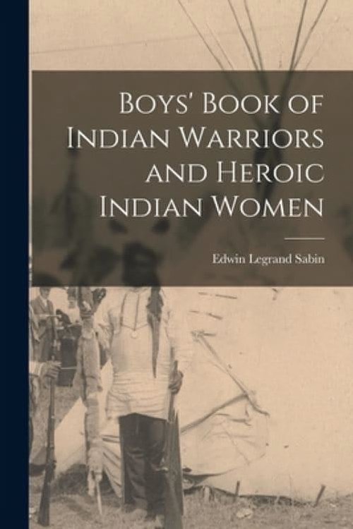 Cover Art for 9781016542722, Boys' Book of Indian Warriors and Heroic Indian Women by Edwin Legrand Sabin